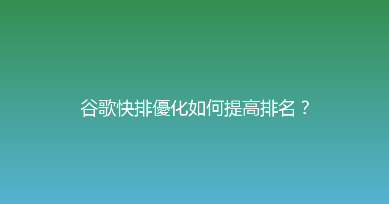 谷歌快排優化如何提高排名？ 封面图