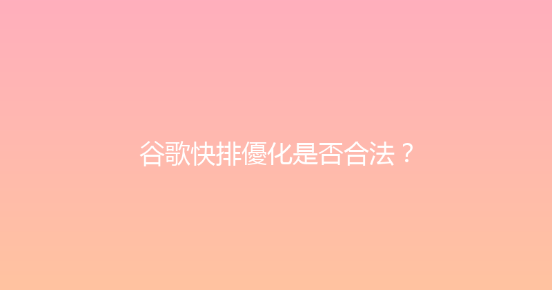 谷歌快排優化是否合法？ 封面图