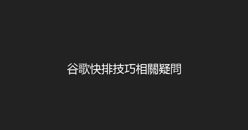 谷歌快排技巧相關疑問 封面图