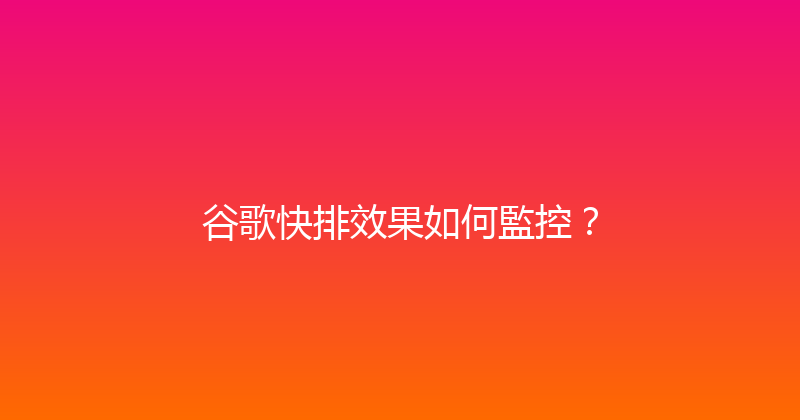 谷歌快排效果如何監控？ 封面图