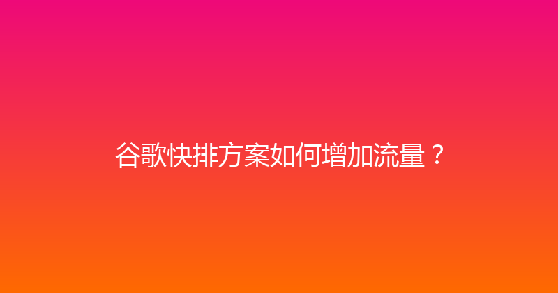 谷歌快排方案如何增加流量？ 封面图