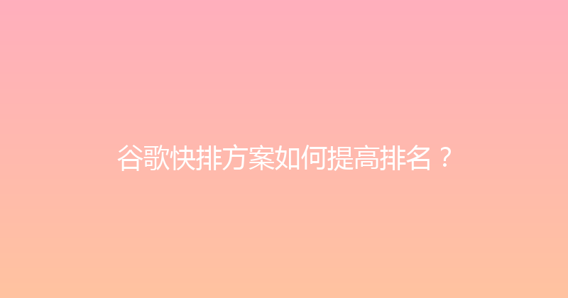 谷歌快排方案如何提高排名？ 封面图