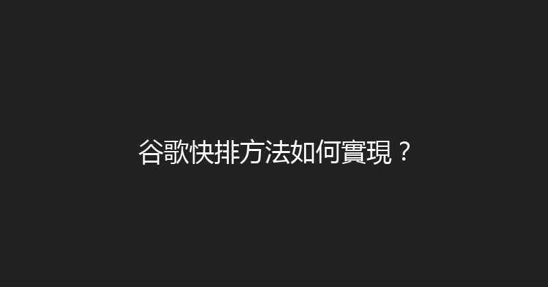 谷歌快排方法如何實現？ 封面图
