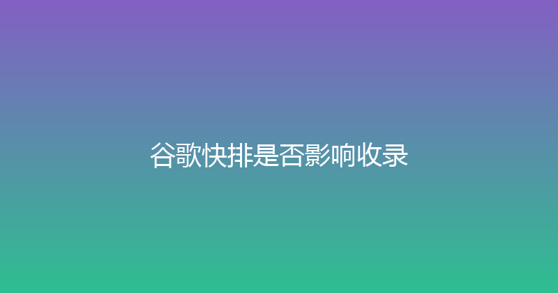 谷歌快排是否影响收录 封面图