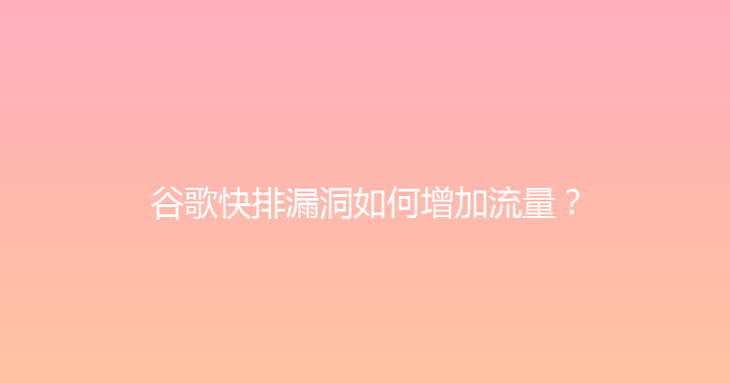 谷歌快排漏洞如何增加流量？ 封面图