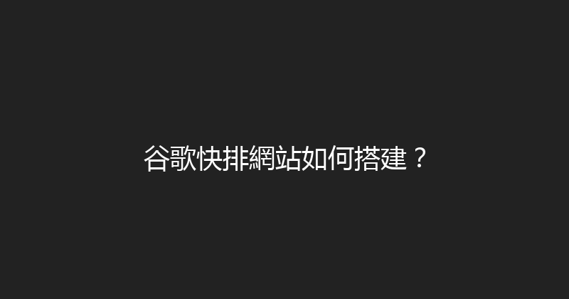 谷歌快排網站如何搭建？ 封面图