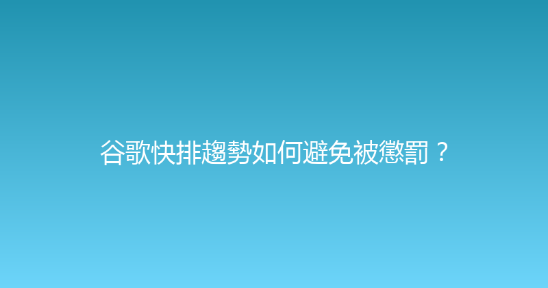 谷歌快排趨勢如何避免被懲罰？ 封面图