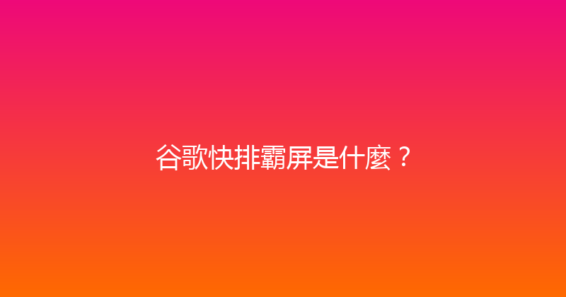 谷歌快排霸屏是什麼？ 封面图