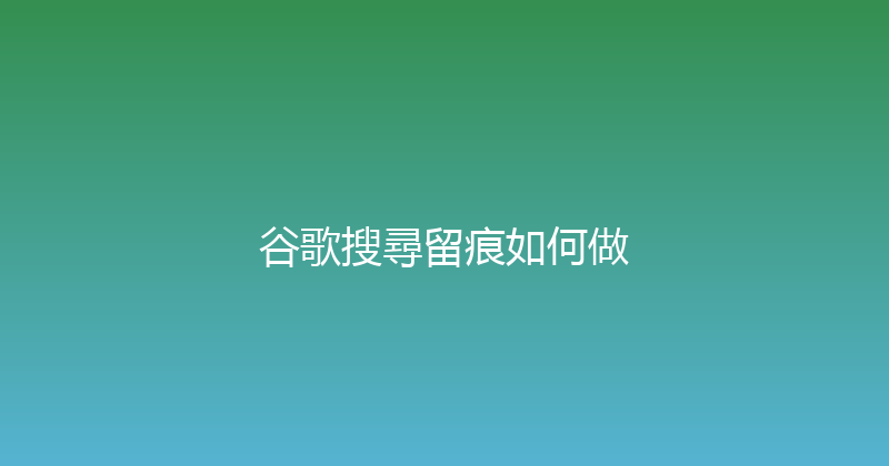 谷歌搜尋留痕如何做 封面图