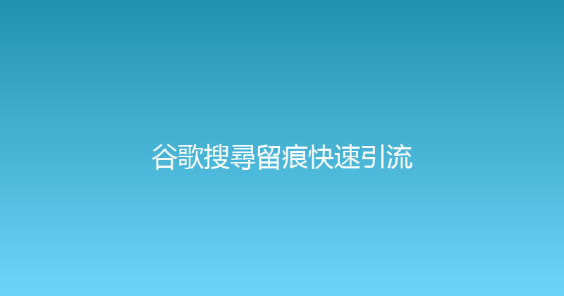谷歌搜尋留痕快速引流 封面图