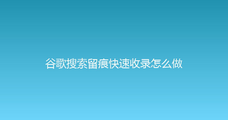 谷歌搜索留痕快速收录怎么做 封面图
