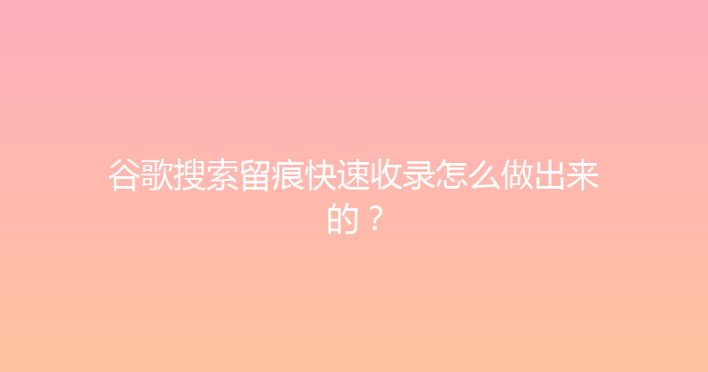 谷歌搜索留痕快速收录怎么做出来的？ 封面图