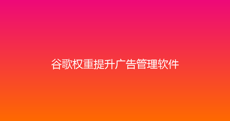 谷歌权重提升广告管理软件 封面图