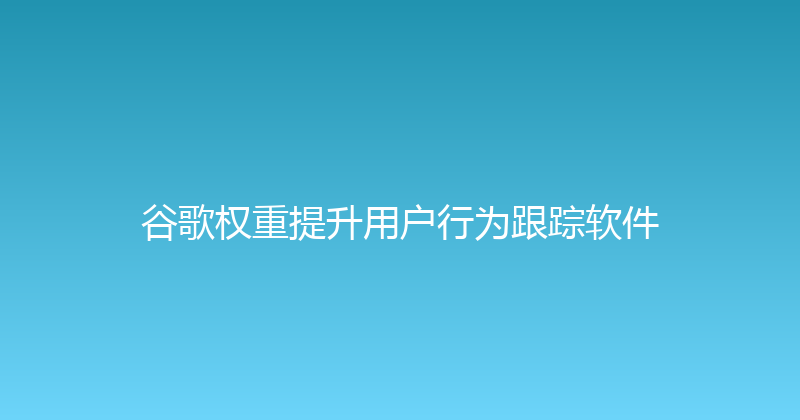 谷歌权重提升用户行为跟踪软件 封面图