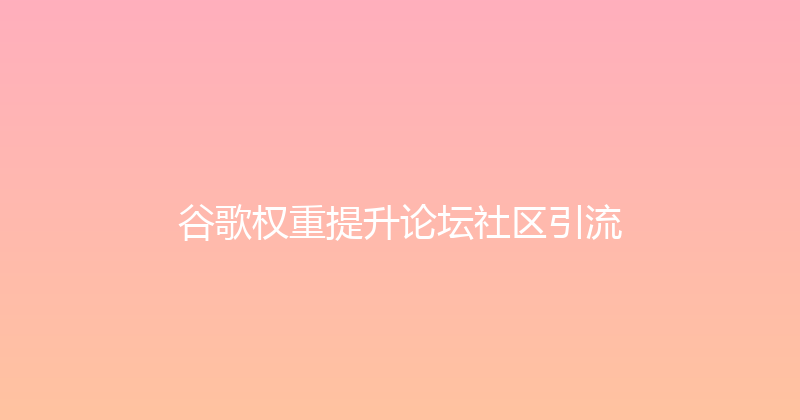 谷歌权重提升论坛社区引流 封面图