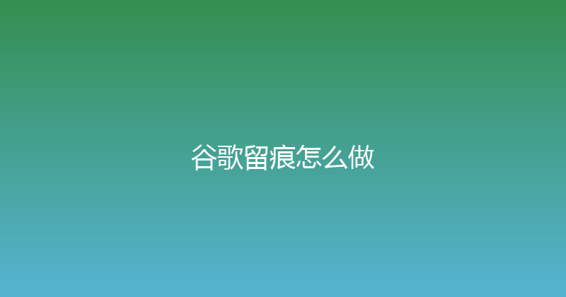 谷歌留痕怎么做 封面图
