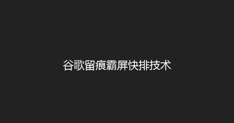 谷歌留痕霸屏快排技术 封面图