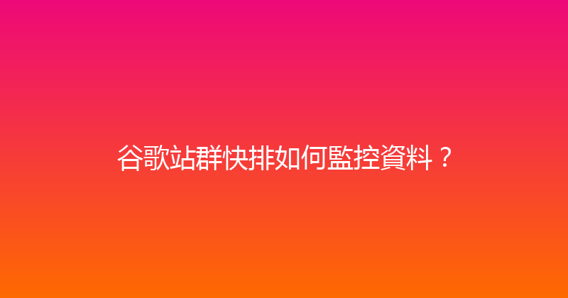 谷歌站群快排如何監控資料？ 封面图