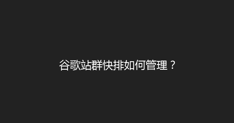 谷歌站群快排如何管理？ 封面图