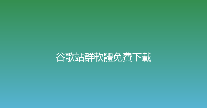 谷歌站群軟體免費下載 封面图