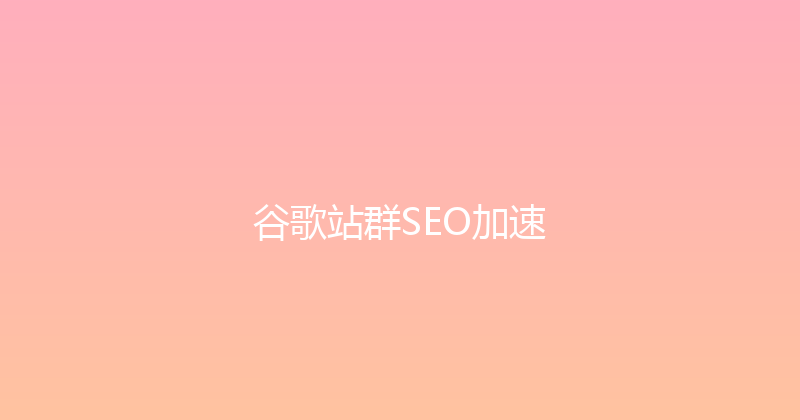 谷歌站群SEO加速 封面图