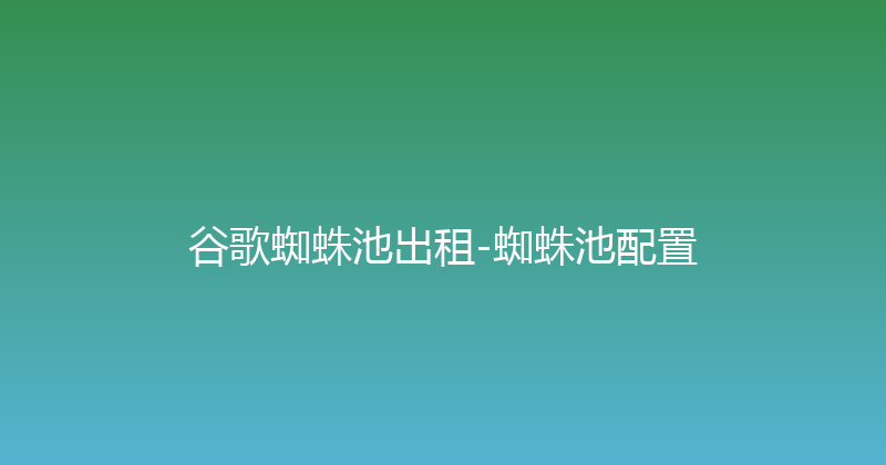 谷歌蜘蛛池出租-蜘蛛池配置 封面图