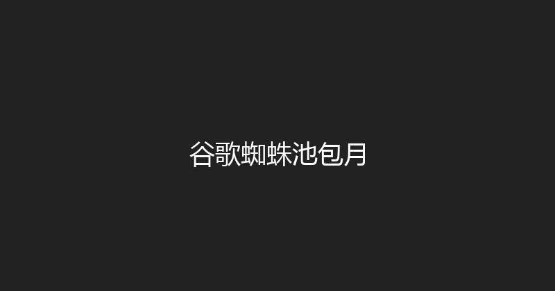 谷歌蜘蛛池包月 封面图