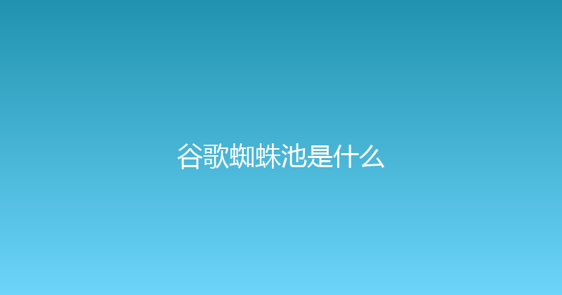 谷歌蜘蛛池是什么 封面图