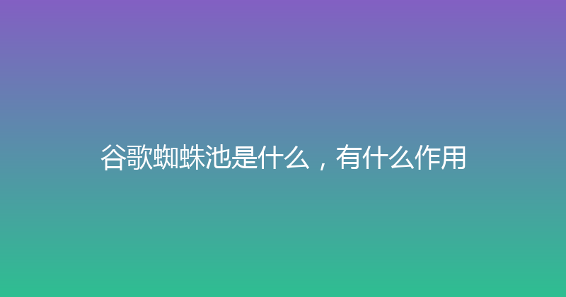 谷歌蜘蛛池是什么，有什么作用 封面图