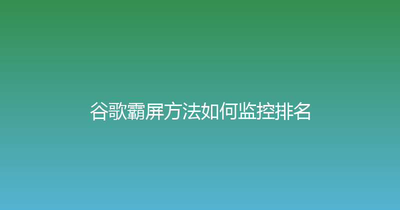 谷歌霸屏方法如何监控排名 封面图
