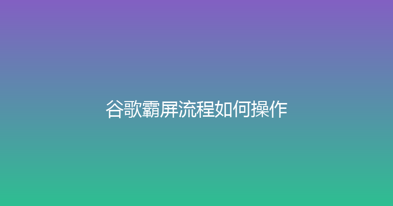 谷歌霸屏流程如何操作 封面图