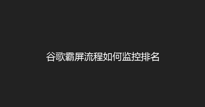 谷歌霸屏流程如何监控排名 封面图