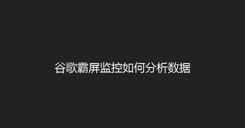 谷歌霸屏监控如何分析数据 封面图