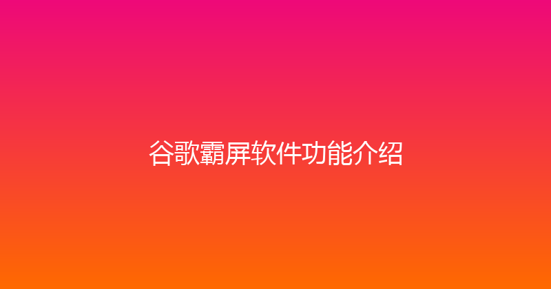 谷歌霸屏软件功能介绍 封面图