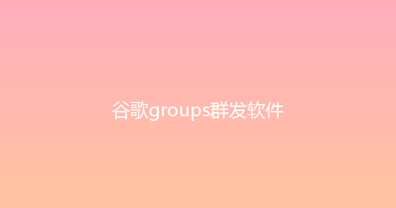 谷歌groups群发软件 封面图