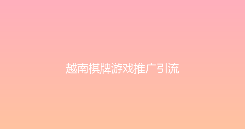 越南棋牌游戏推广引流 封面图
