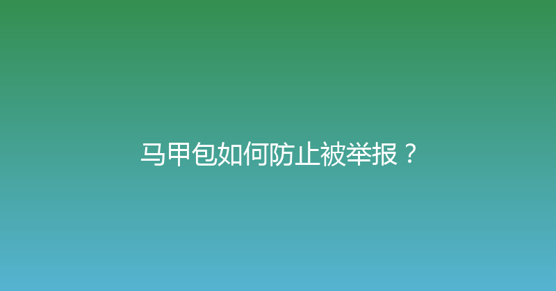 马甲包如何防止被举报？ 封面图