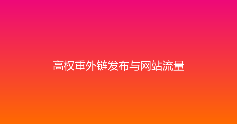 高权重外链发布与网站流量 封面图