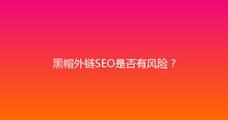 黑帽外链SEO是否有风险？ 封面图