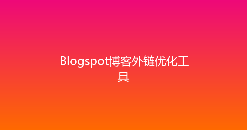 Blogspot博客外链优化工具 封面图