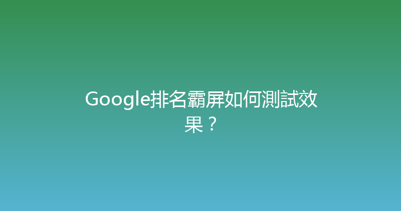 Google排名霸屏如何測試效果？ 封面图