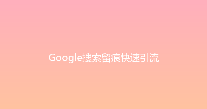 Google搜索留痕快速引流 封面图