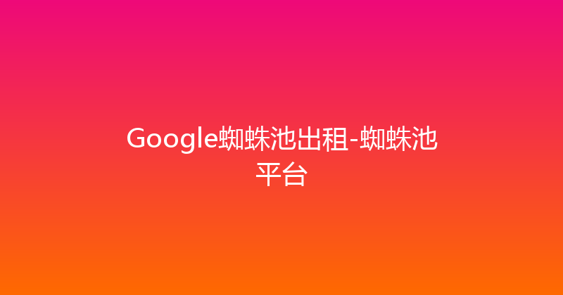 Google蜘蛛池出租-蜘蛛池平台 封面图