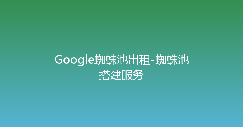 Google蜘蛛池出租-蜘蛛池搭建服务 封面图
