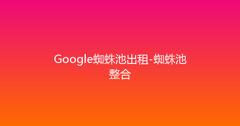 Google蜘蛛池出租-蜘蛛池整合 封面图