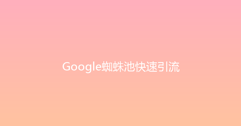 Google蜘蛛池快速引流 封面图