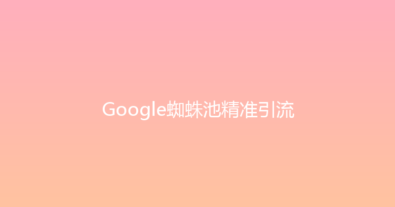 Google蜘蛛池精准引流 封面图