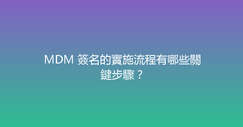 MDM 簽名的實施流程有哪些關鍵步驟？ 封面图