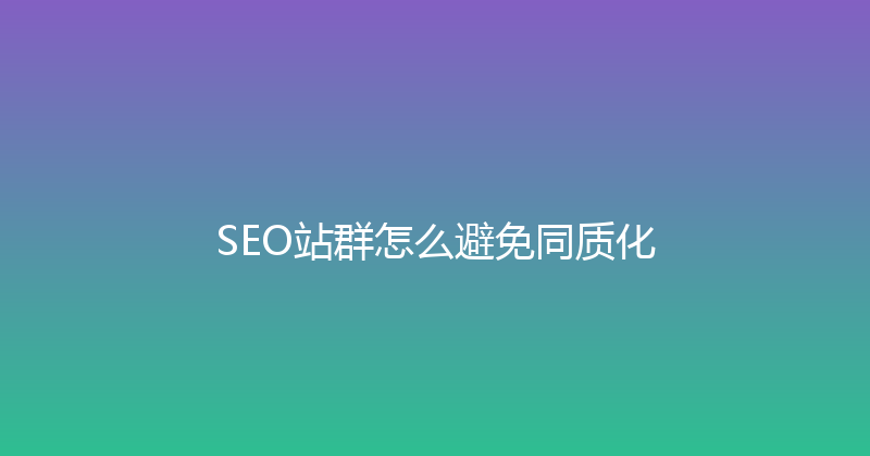 SEO站群怎么避免同质化 封面图