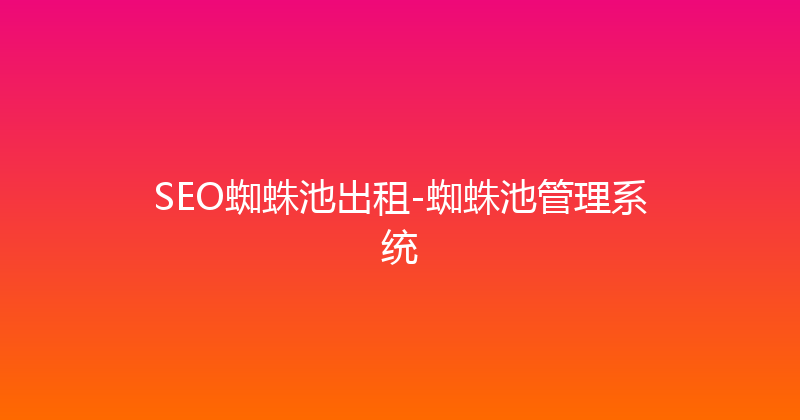 SEO蜘蛛池出租-蜘蛛池管理系统 封面图
